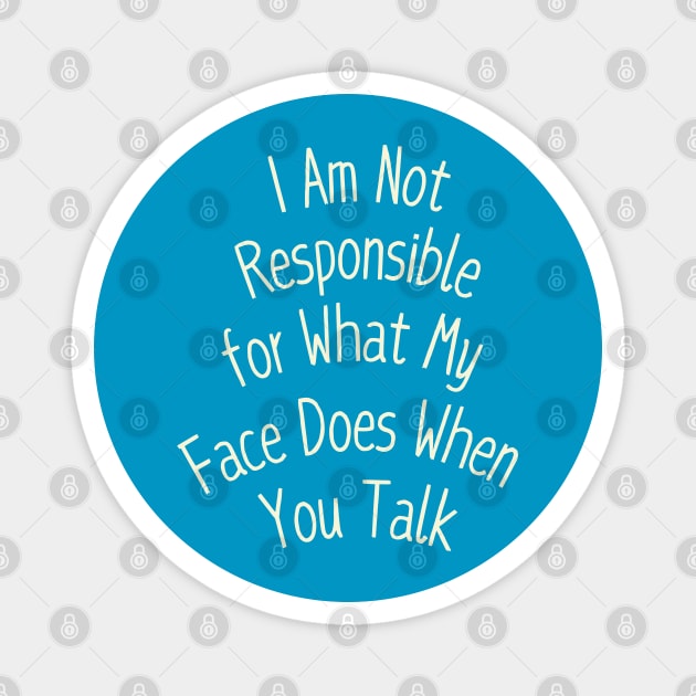 I Am Not Responsible for What My Face Does When You Talk Magnet by Creatifly Graphic Tees